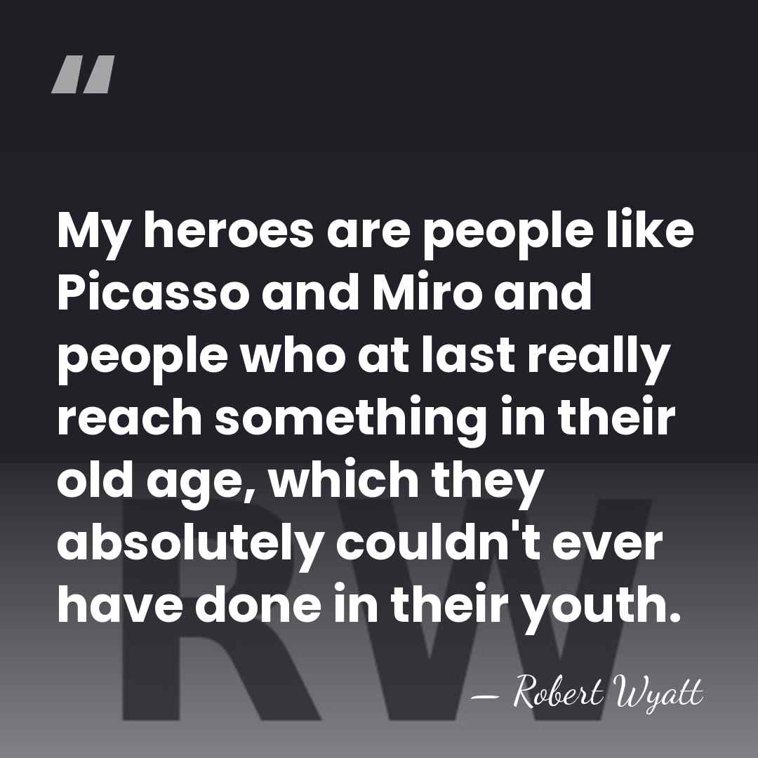 My heroes are people like Picasso and Miro and people who at&hellip; - Robert Wyatt
