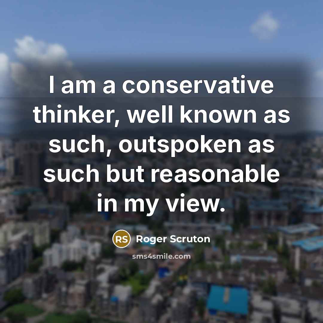 “I am a conservative thinker, well known as such, outspoken…” quote by Roger Scruton