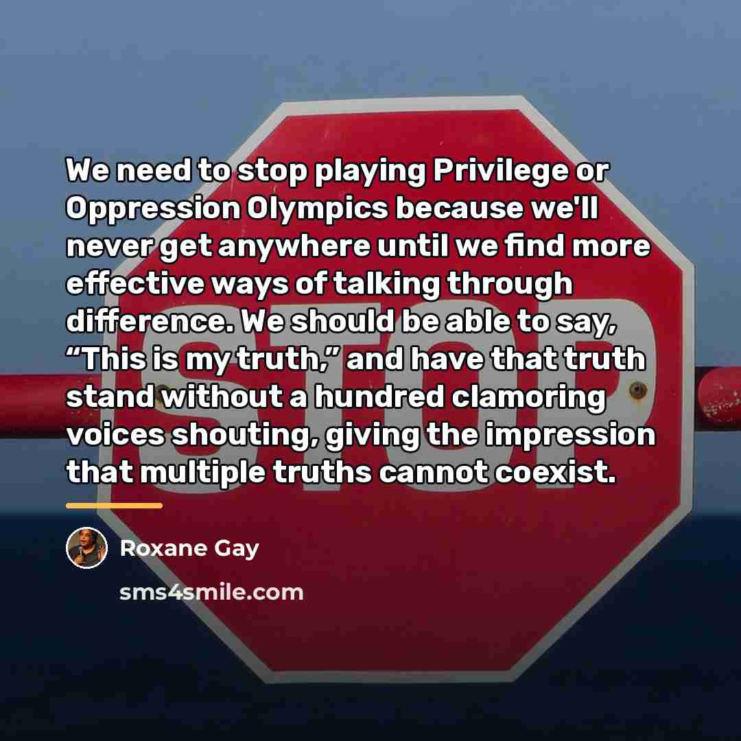 “We need to stop playing Privilege or Oppression Olympics because…” quote by Roxane Gay