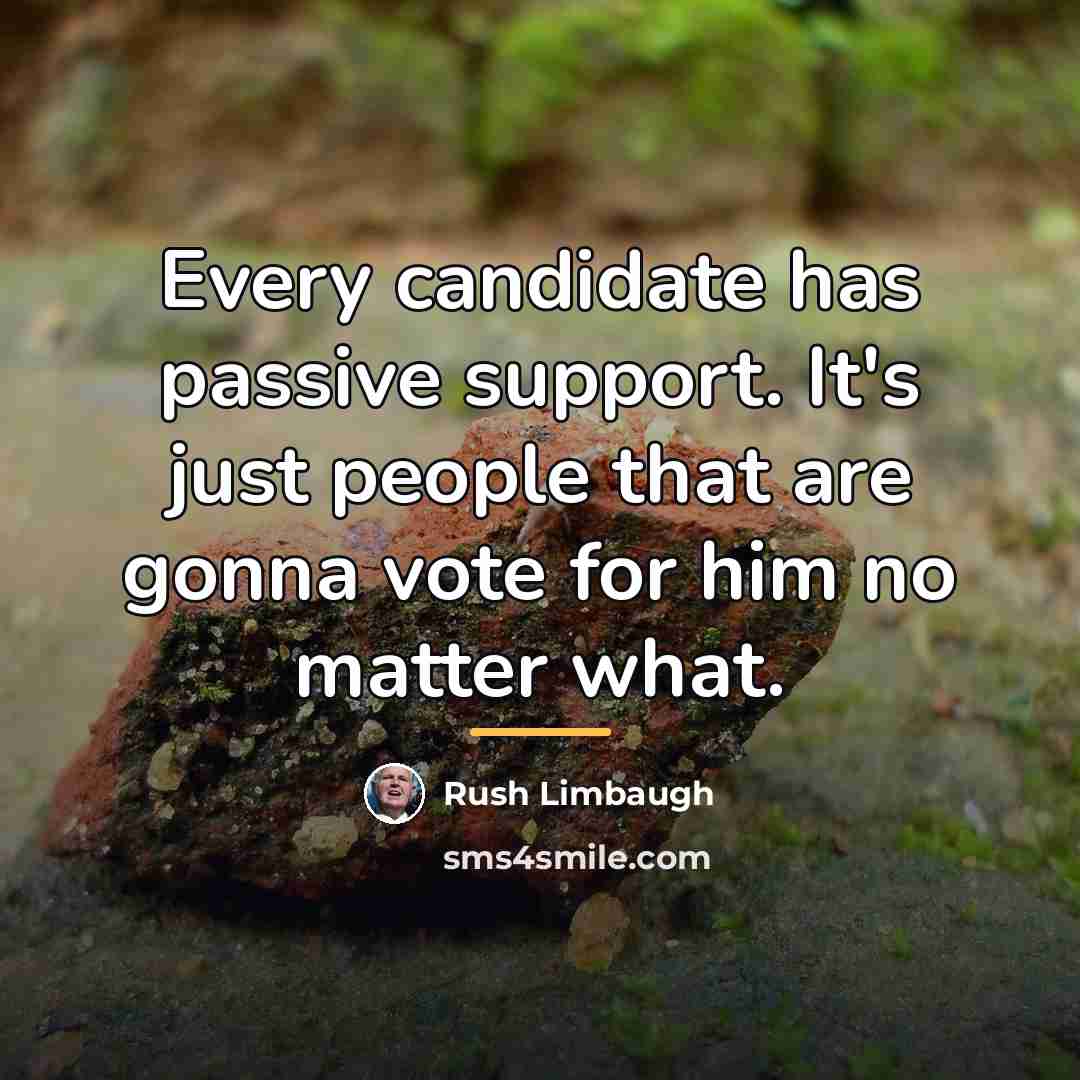 “Every candidate has passive support. It's just people that are…” quote by Rush Limbaugh