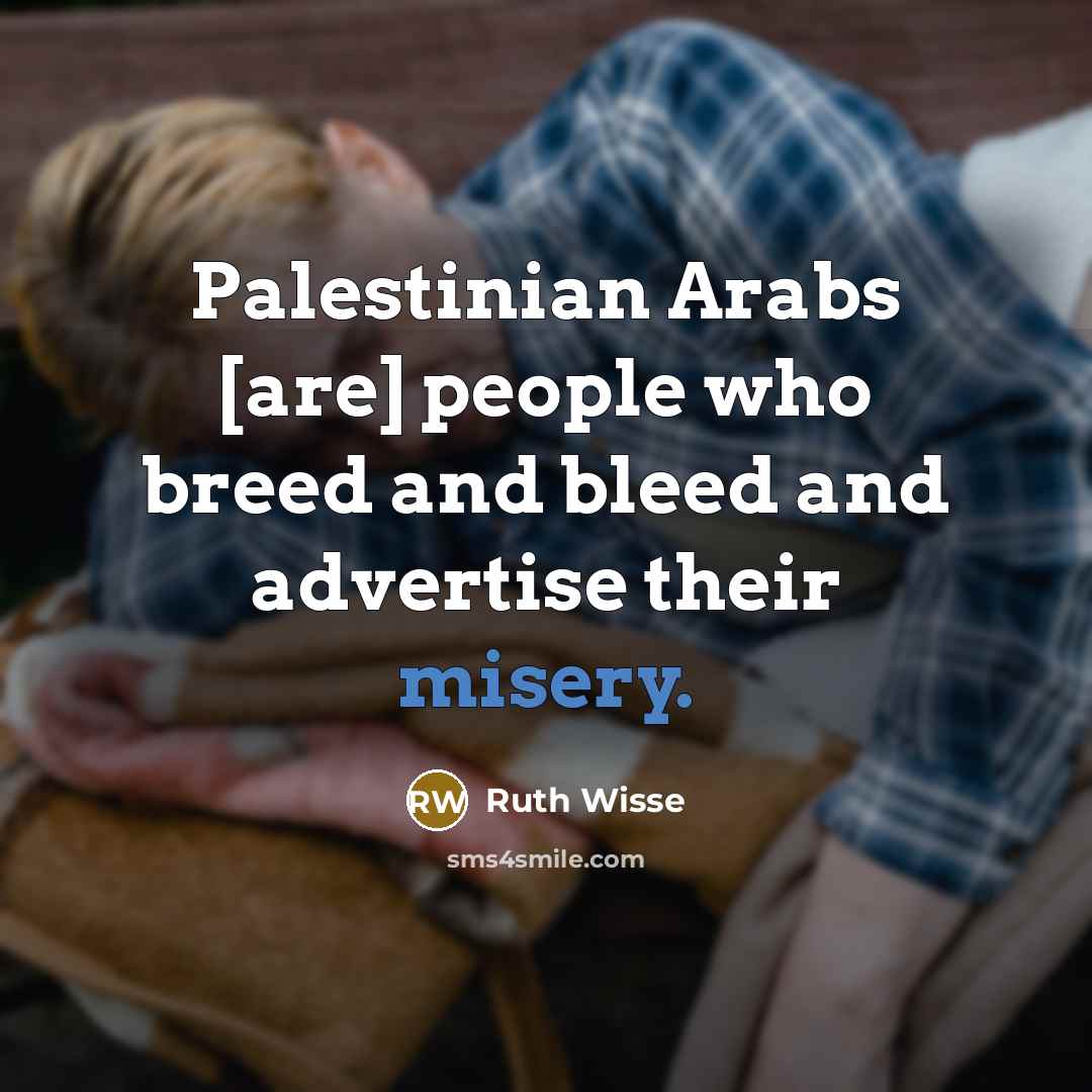 “Palestinian Arabs [are] people who breed and bleed and advertise…” quote by Ruth Wisse