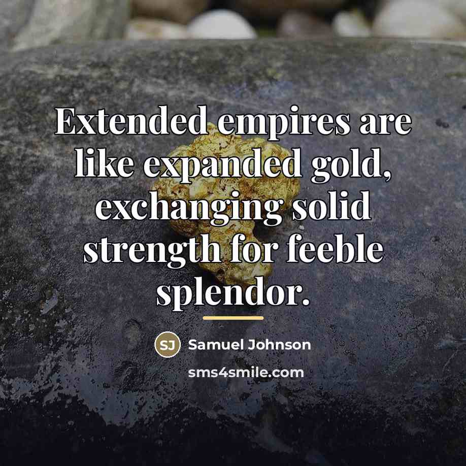 “Extended empires are like expanded gold, exchanging solid strength for…” quote by Samuel Johnson