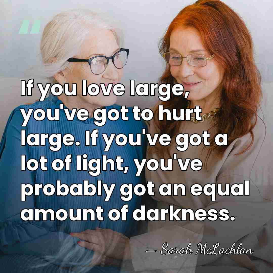 If you love large, you've got to hurt large. If you've got&hellip; - Sarah McLachlan
