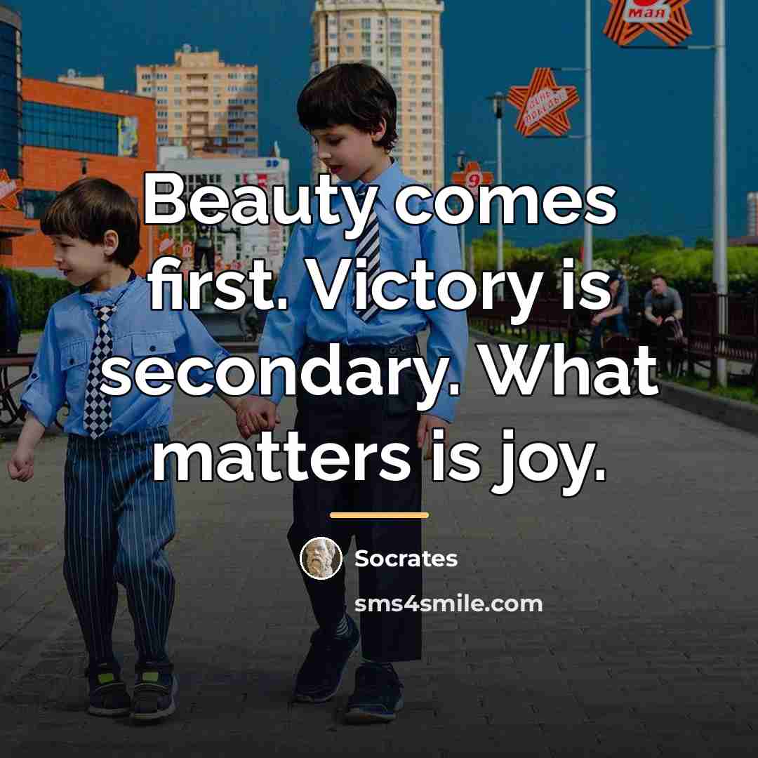 “Beauty comes first. Victory is secondary. What matters is joy.…” quote by Socrates