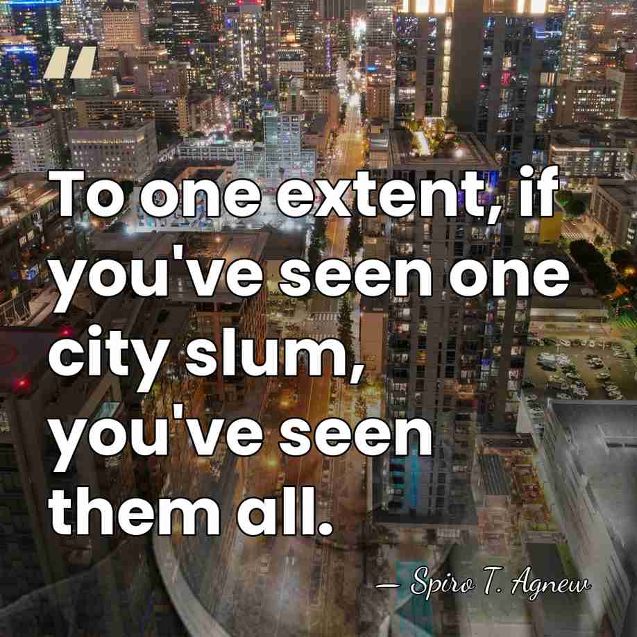 To one extent, if you've seen one city slum, you've seen them&hellip; - Spiro T. Agnew