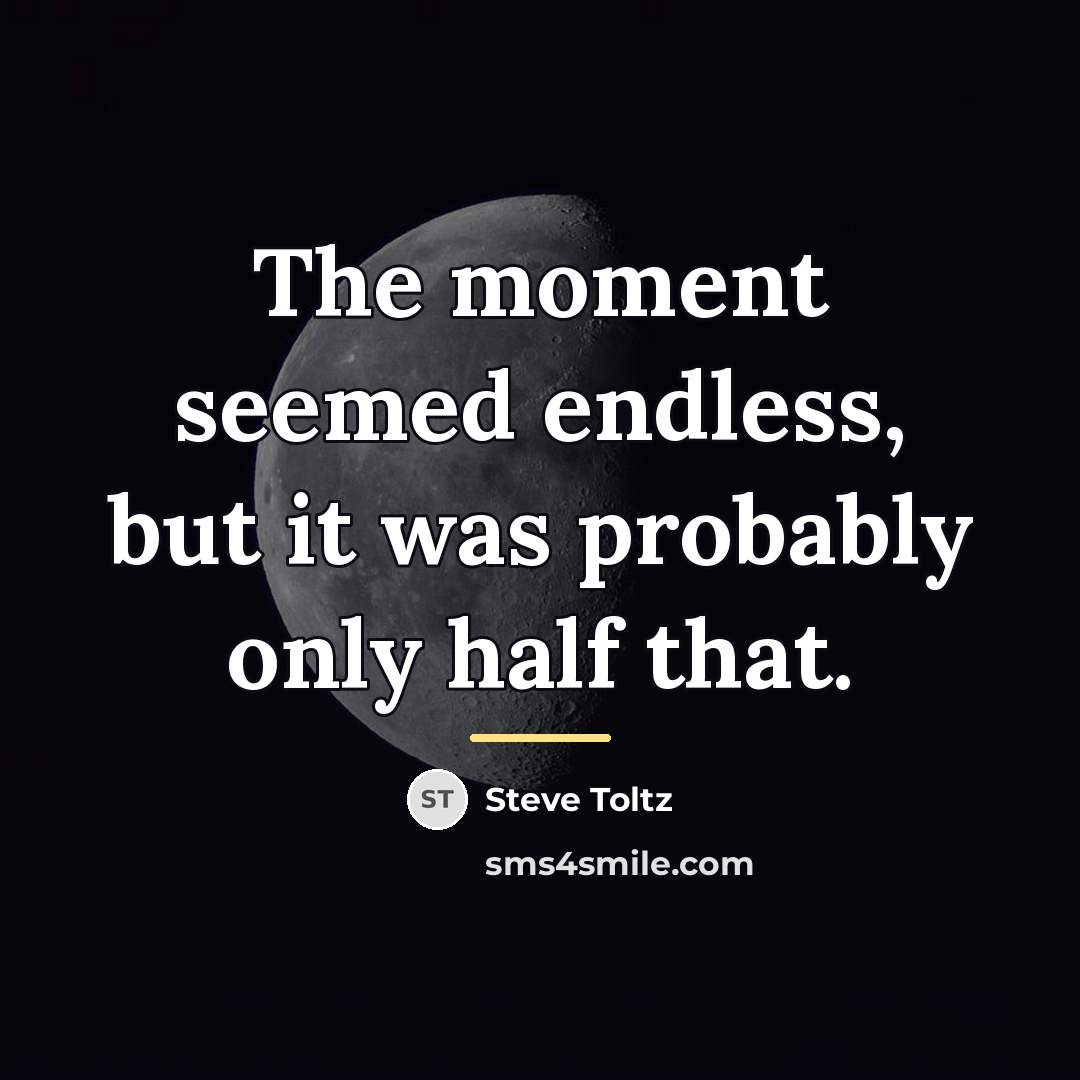 “The moment seemed endless, but it was probably only half…” quote by Steve Toltz