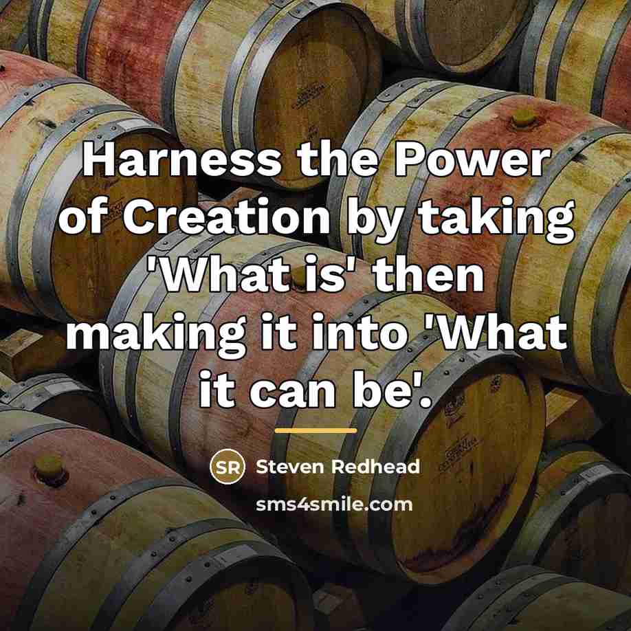 “Harness the Power of Creation by taking 'What is' then…” quote by Steven Redhead