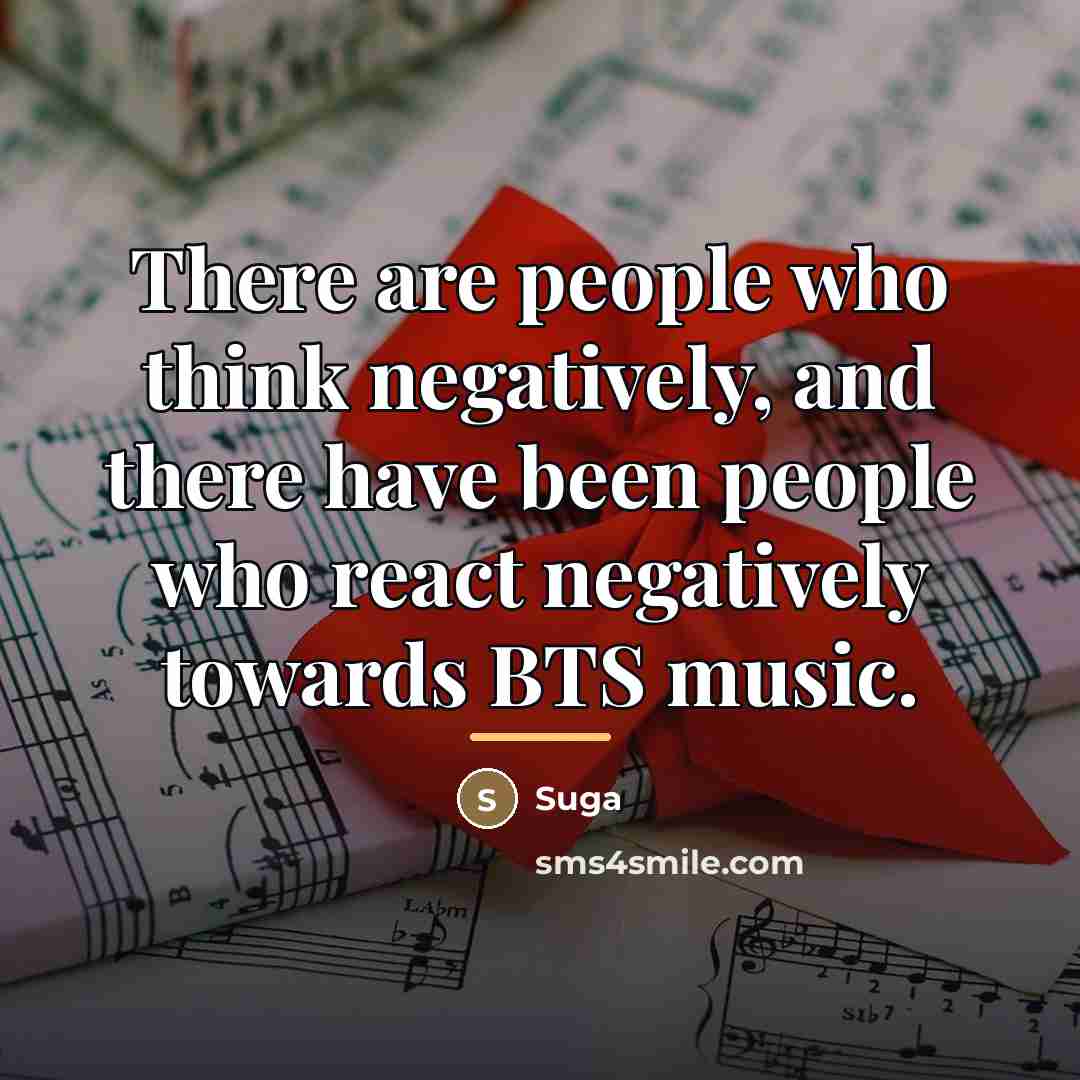 “There are people who think negatively, and there have been…” quote by Suga
