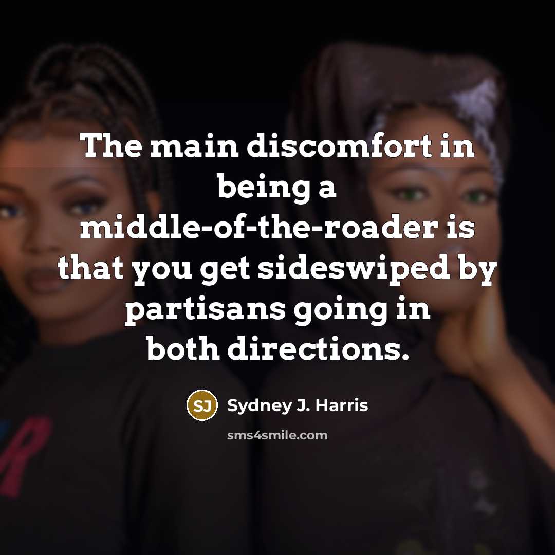 “The main discomfort in being a middle-of-the-roader is that you…” quote by Sydney J. Harris
