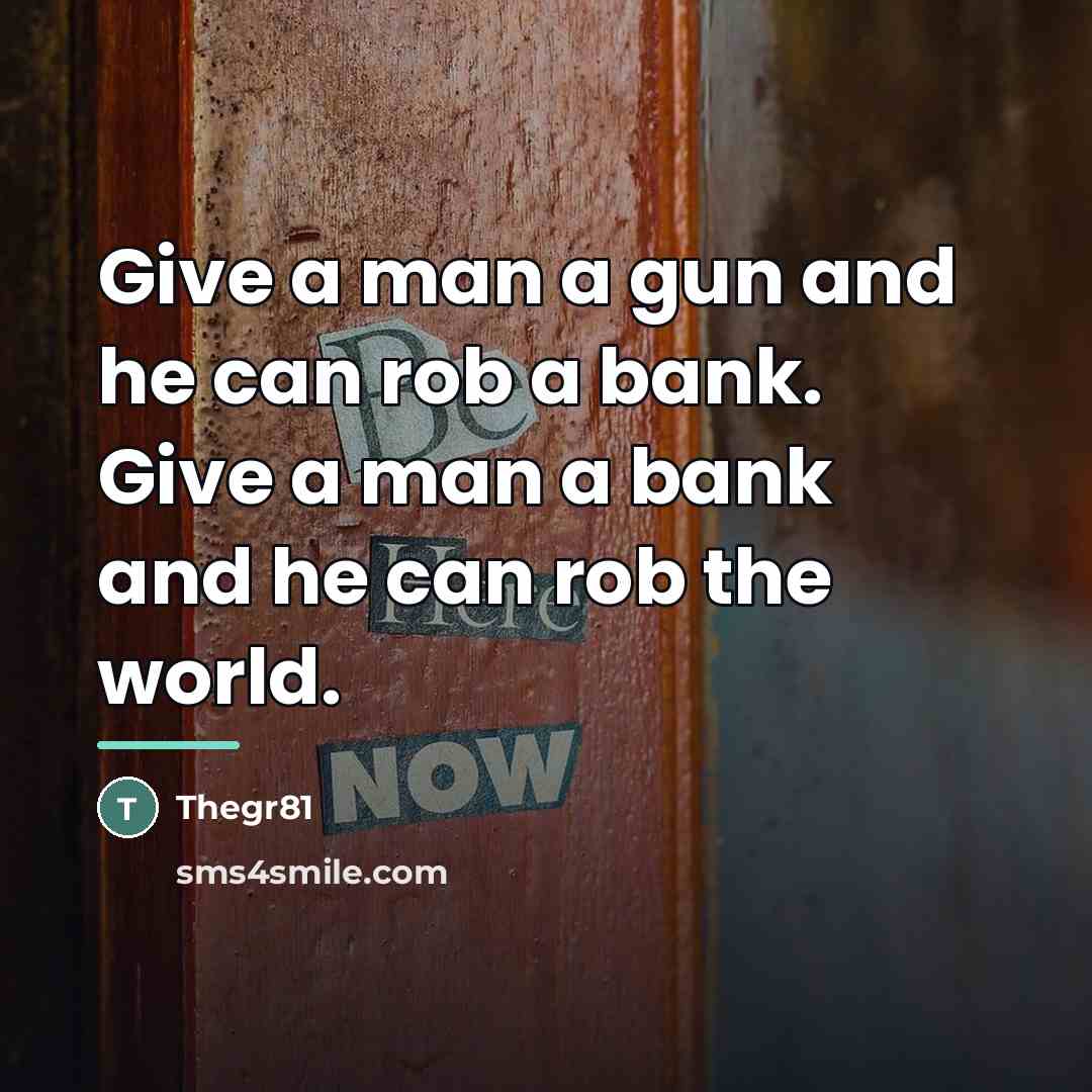 “Give a man a gun and he can rob a…” quote by Thegr81