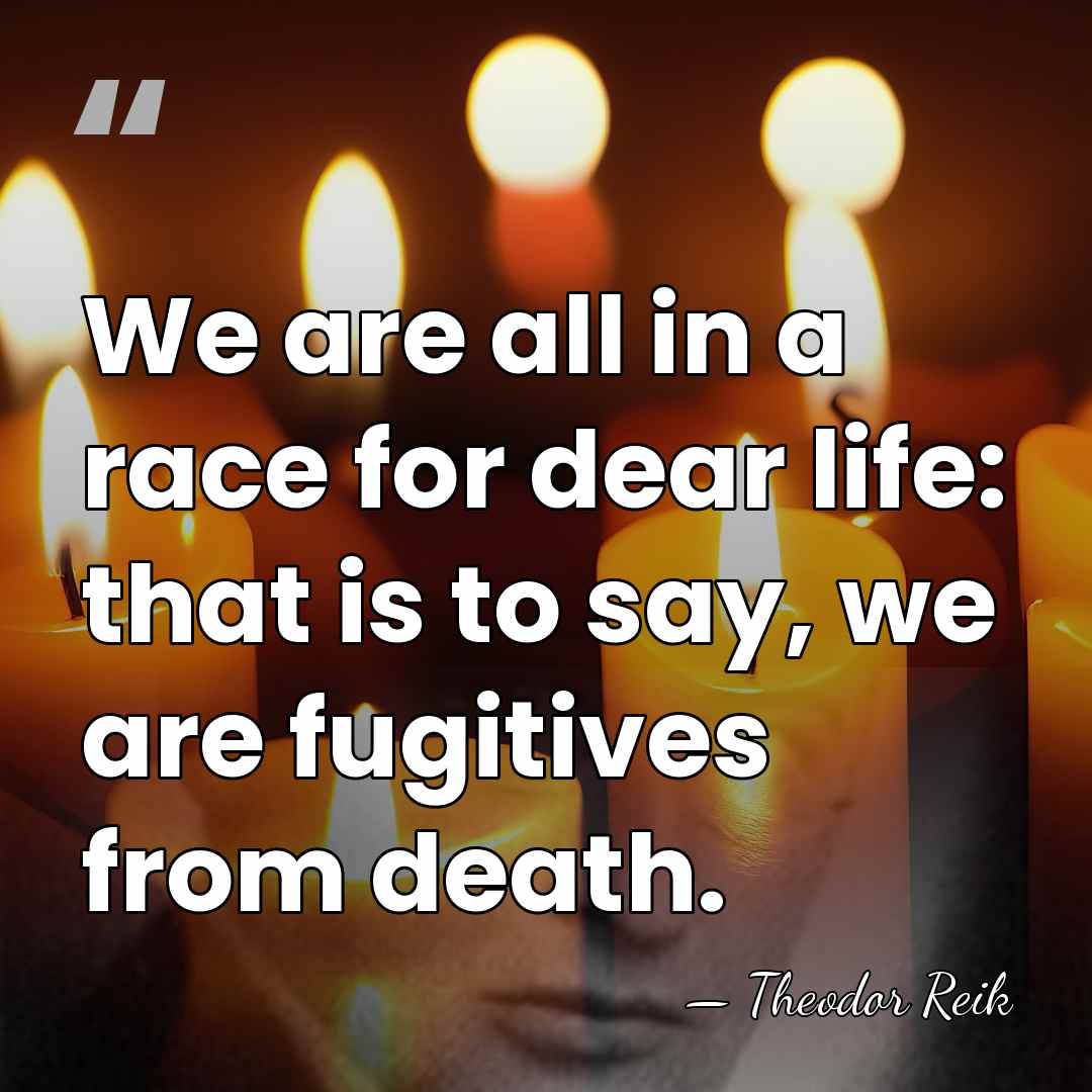 We are all in a race for dear life: that is to&hellip; - Theodor Reik
