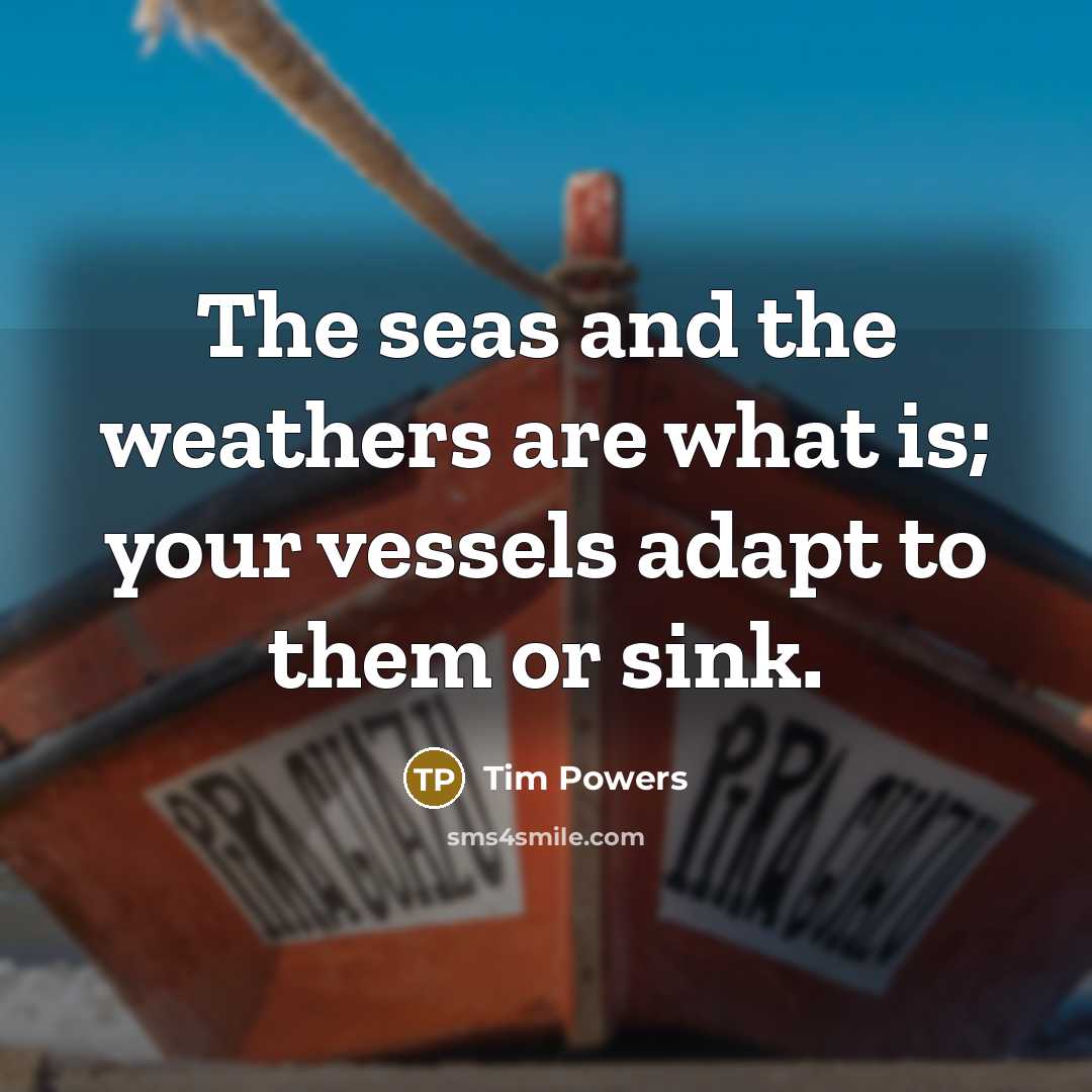 “The seas and the weathers are what is; your vessels…” quote by Tim Powers