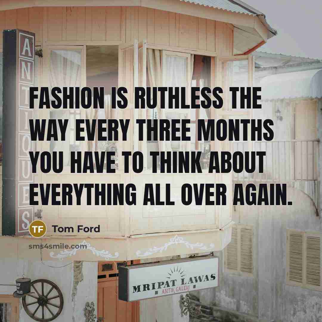 “Fashion is ruthless the way every three months you have…” quote by Tom Ford