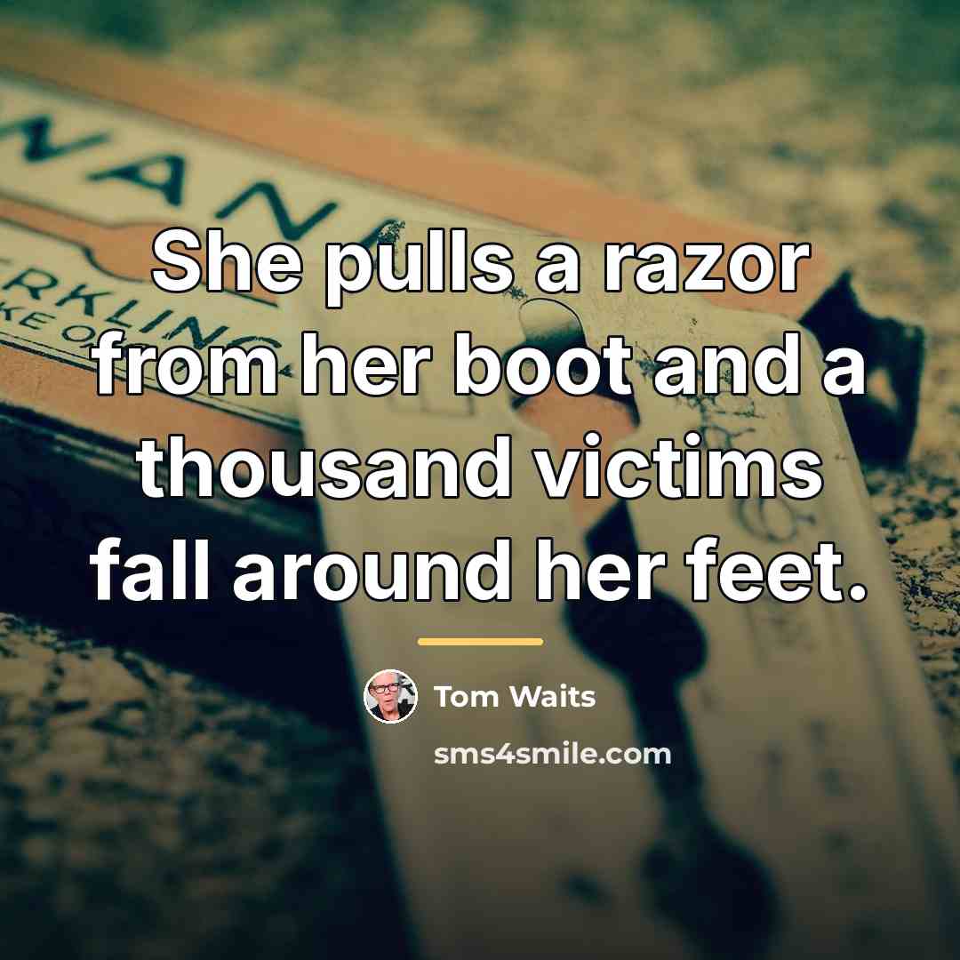 “She pulls a razor from her boot and a thousand…” quote by Tom Waits