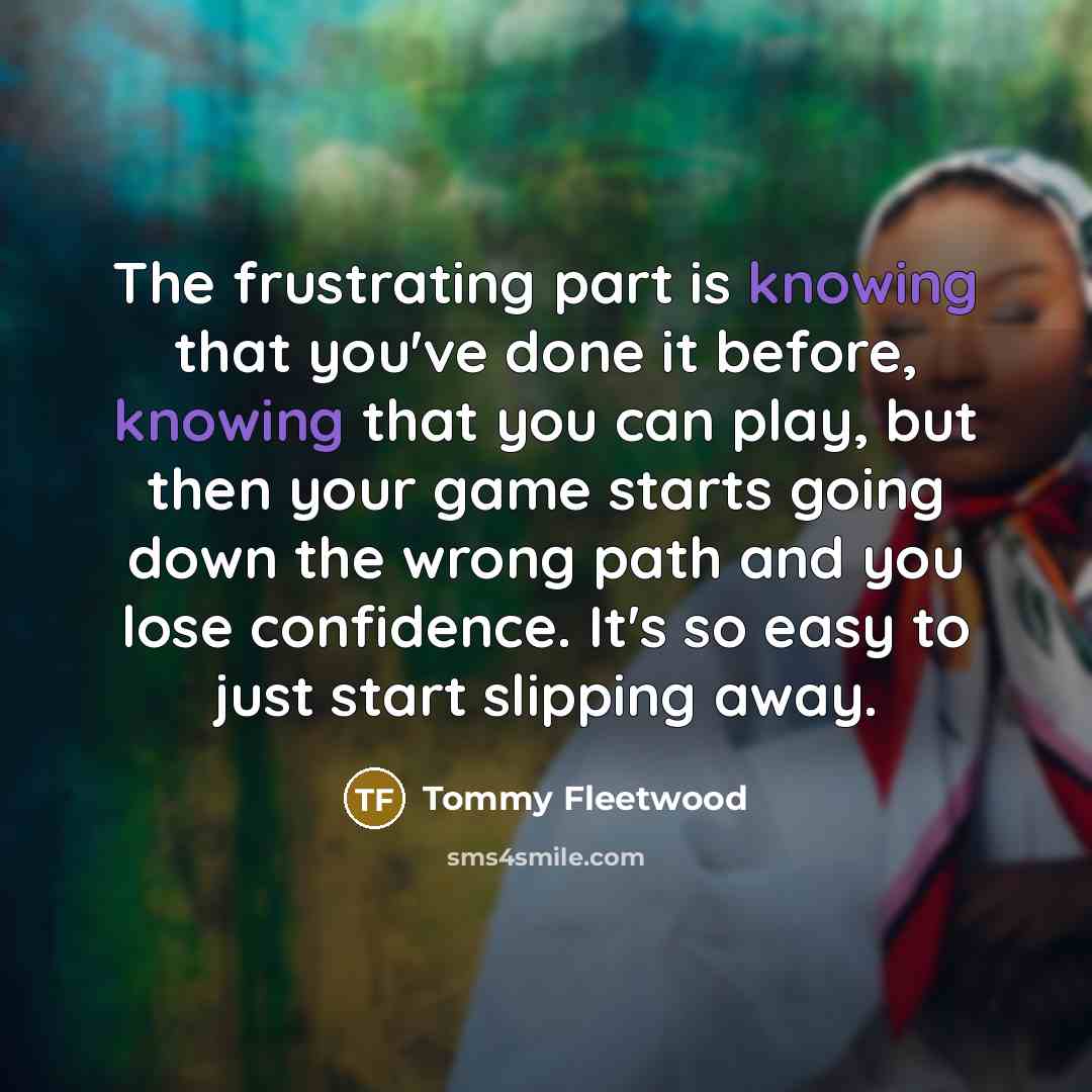 “The frustrating part is knowing that you've done it before,…” quote by Tommy Fleetwood