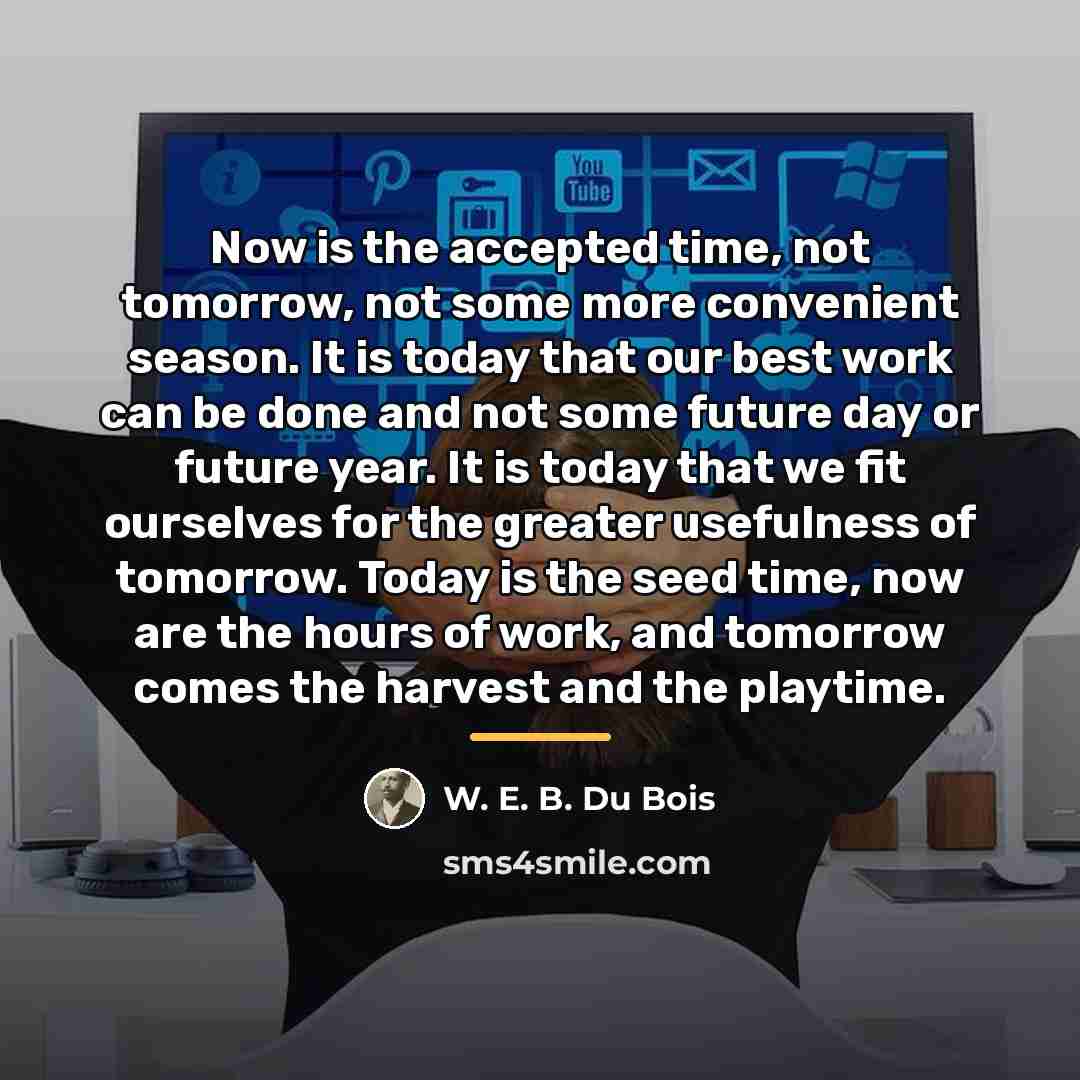 “Now is the accepted time, not tomorrow, not some more…” quote by W. E. B. Du Bois