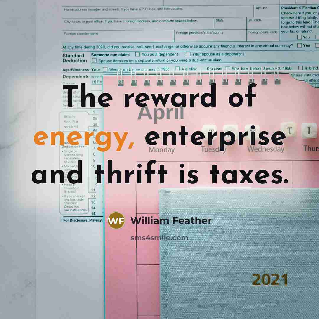 “The reward of energy, enterprise and thrift is taxes.…” quote by William Feather