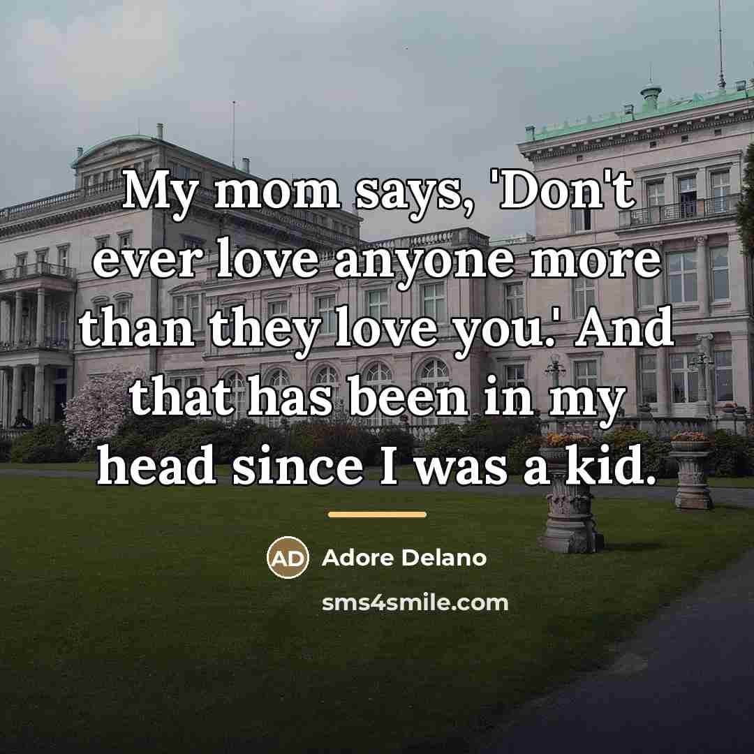 “My mom says, 'Don't ever love anyone more than they…” quote by Adore Delano