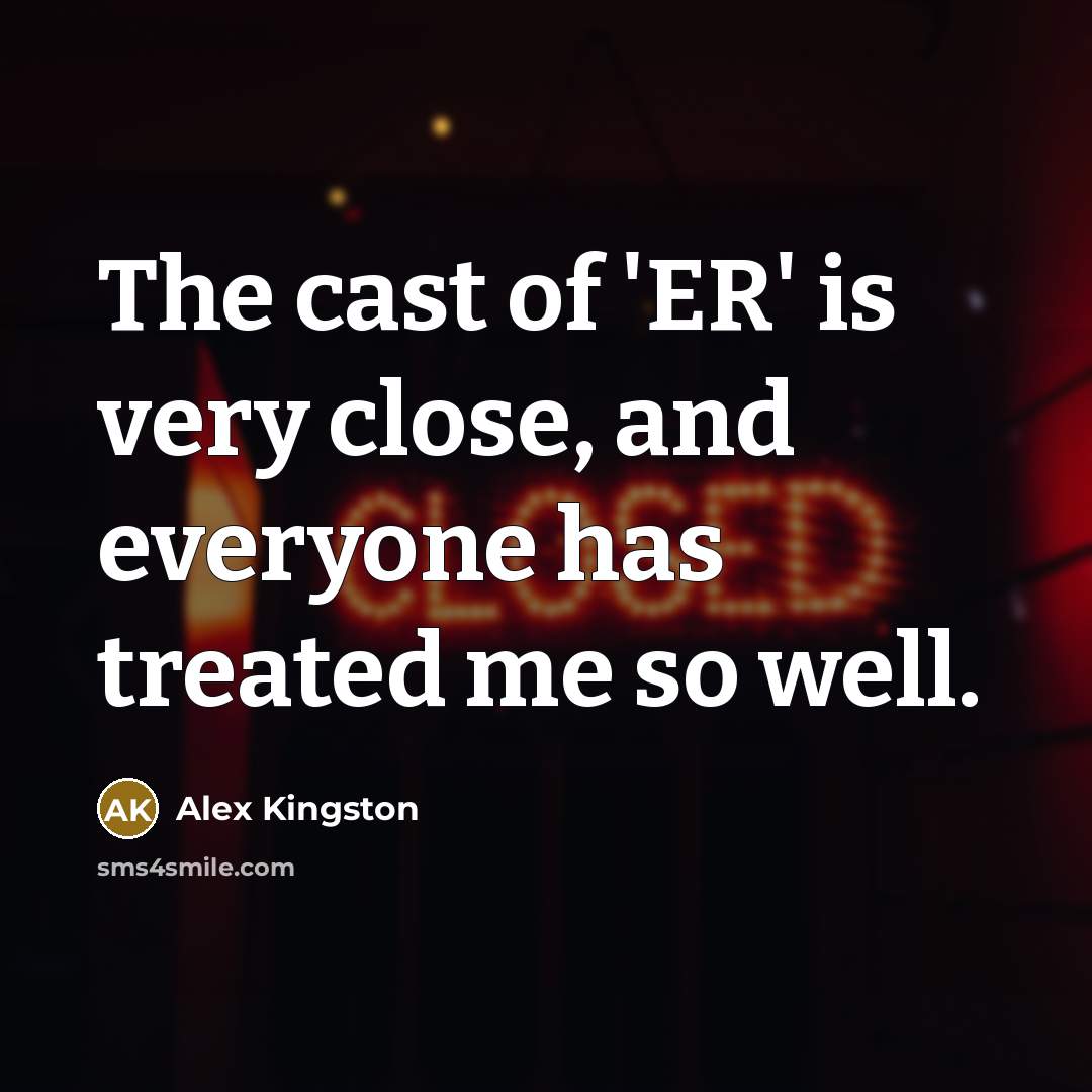 “The cast of 'ER' is very close, and everyone has…” quote by Alex Kingston