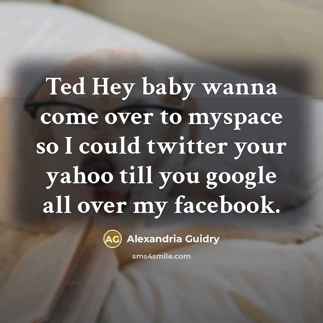 “Ted Hey baby wanna come over to myspace so I…” quote by Alexandria Guidry
