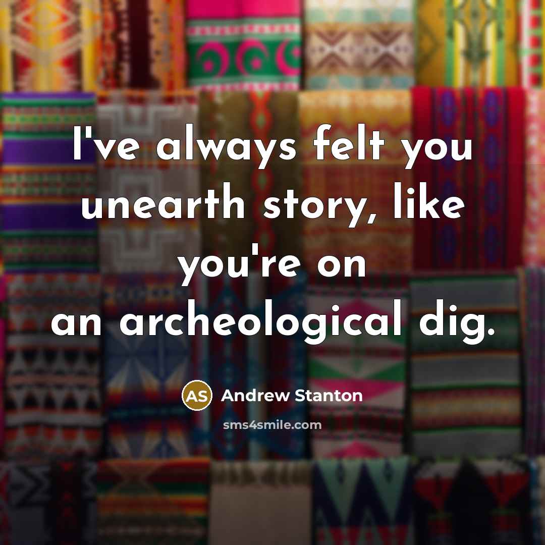 “I've always felt you unearth story, like you're on an…” quote by Andrew Stanton