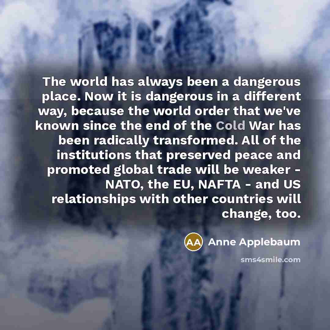 “The world has always been a dangerous place. Now it…” quote by Anne Applebaum