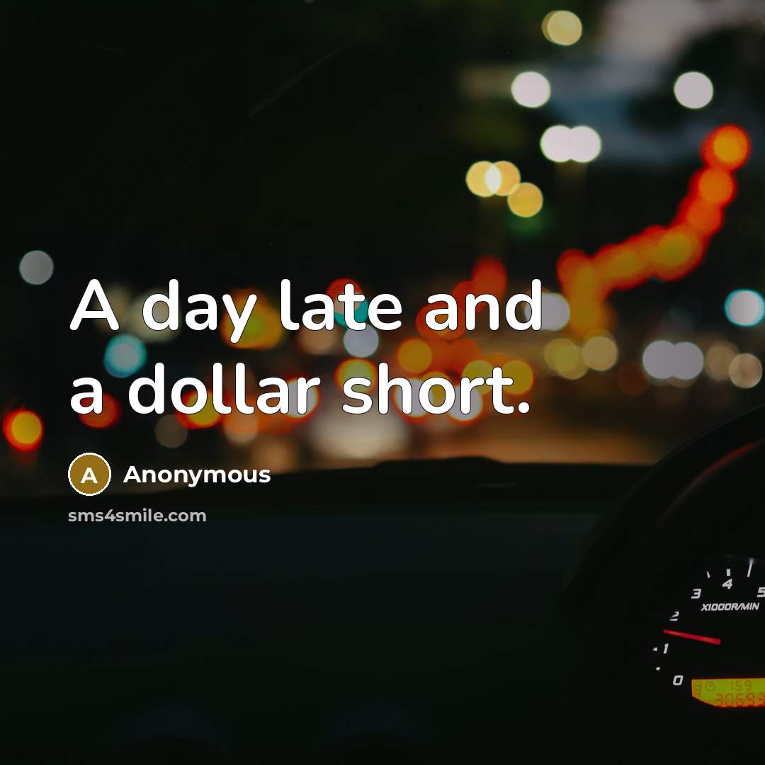 “A day late and a dollar short.…” quote by Anonymous