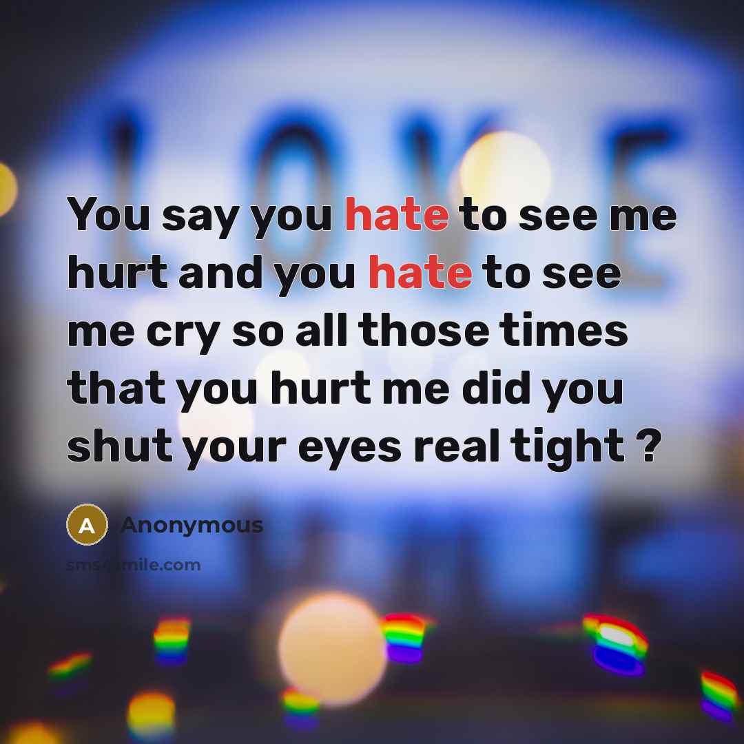 “You say you hate to see me hurt and you…” quote by Anonymous