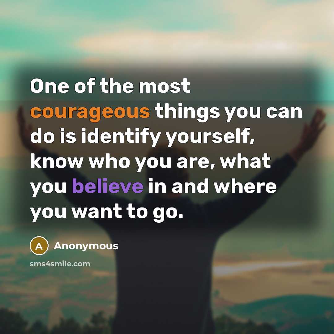 “One of the most courageous things you can do is identify yourself, know who you are, what you believe in and where you want to go.” quote by Anonymous