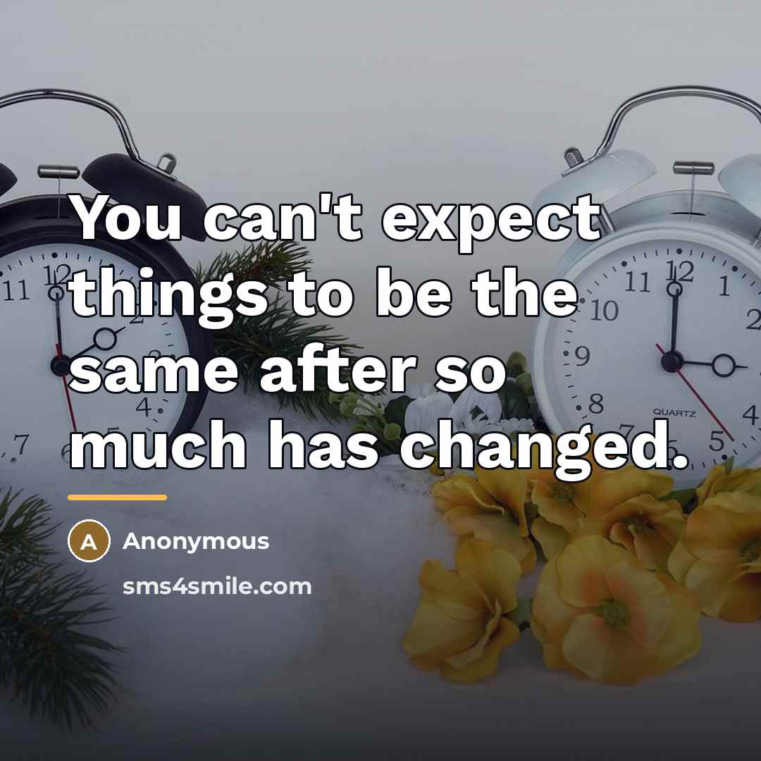 “You can't expect things to be the same after so…” quote by Anonymous