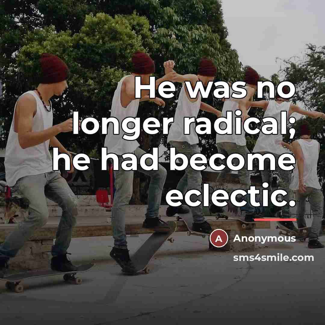 “He was no longer radical; he had become eclectic.…” quote by Anonymous