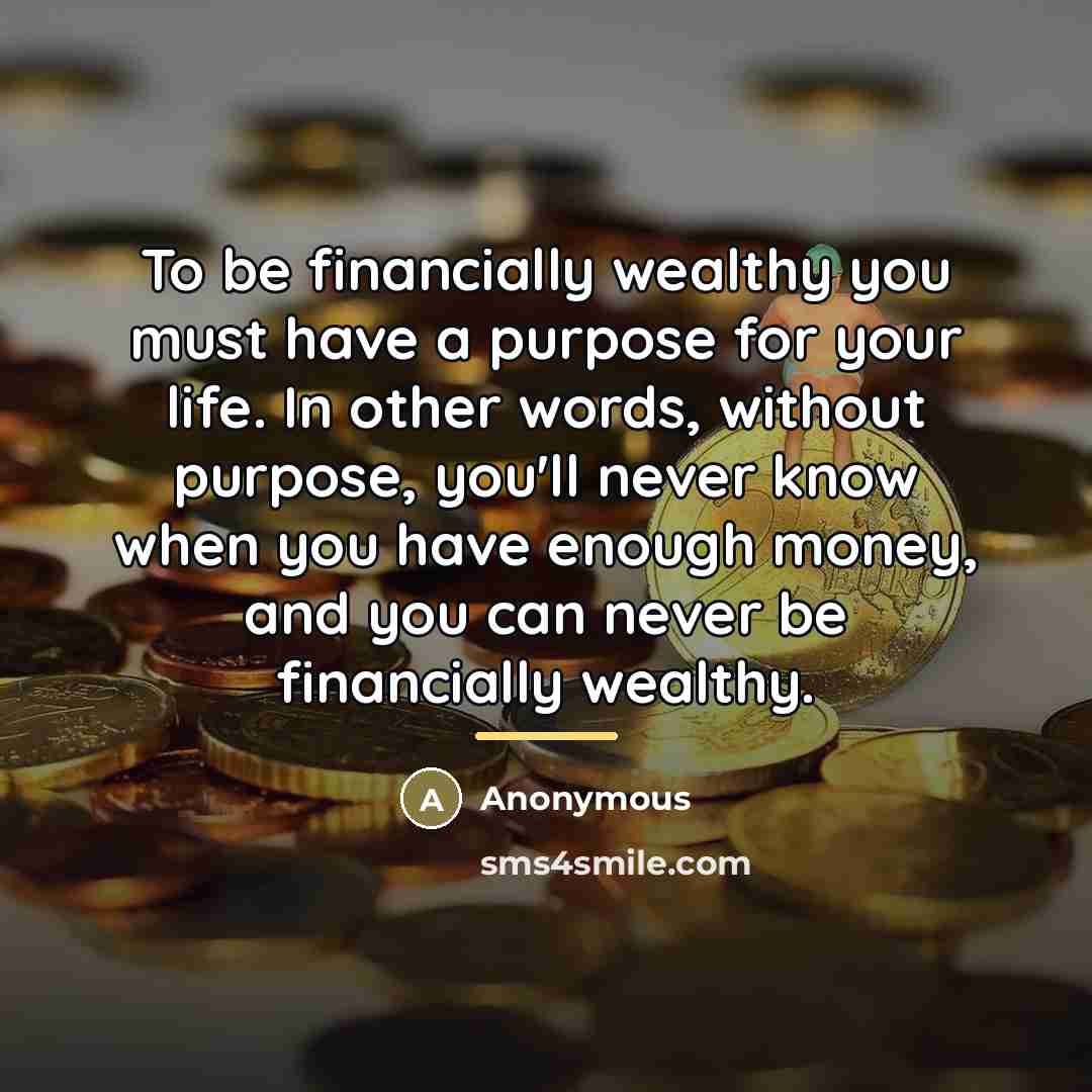 “To be financially wealthy you must have a purpose for…” quote by Anonymous