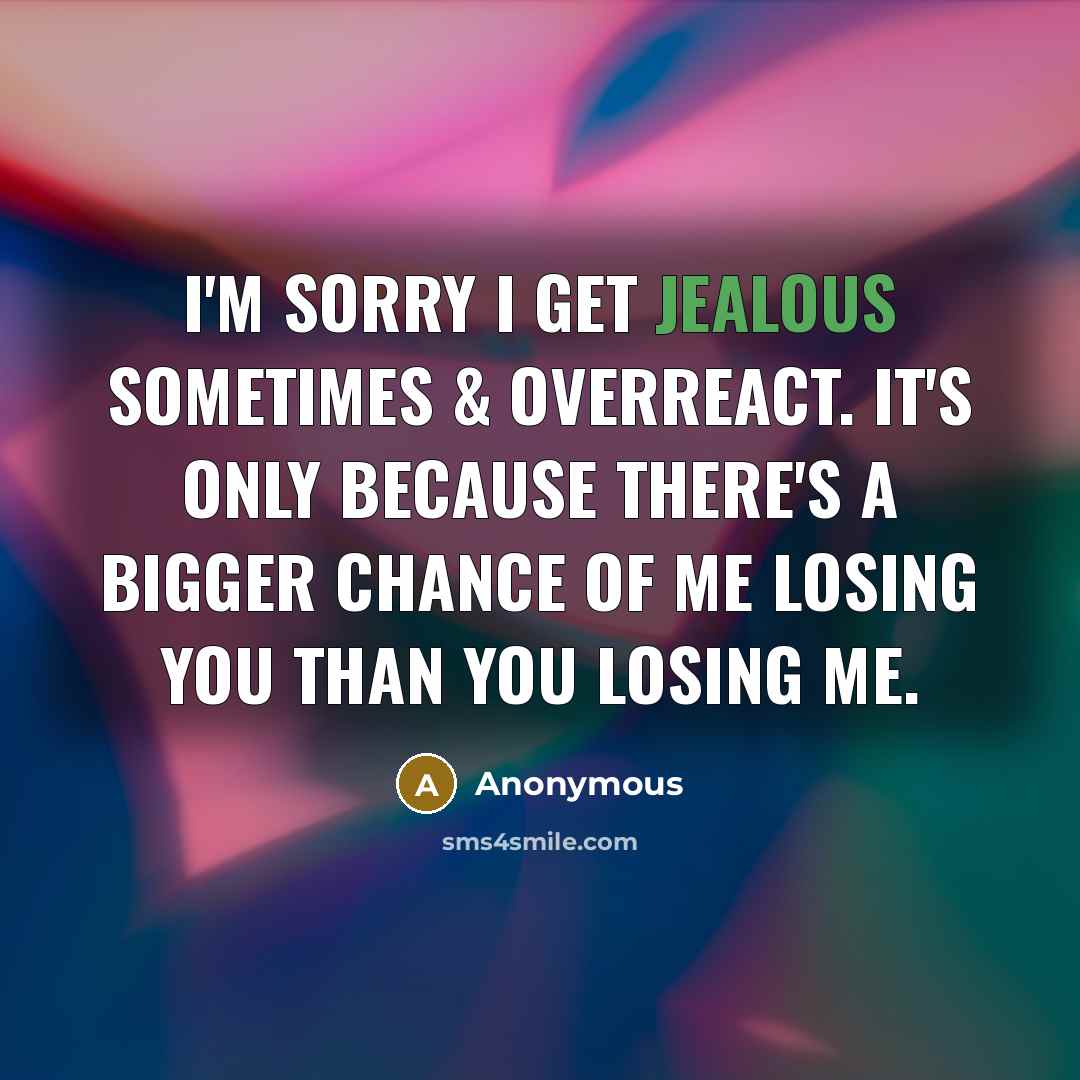 “I'm sorry I get jealous sometimes & overreact. It's only…” quote by Anonymous