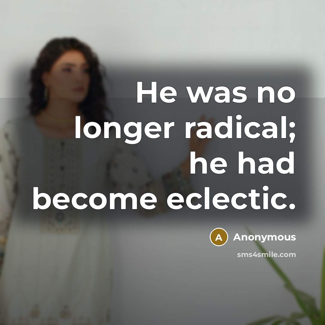 “He was no longer radical; he had become eclectic.” quote by Anonymous