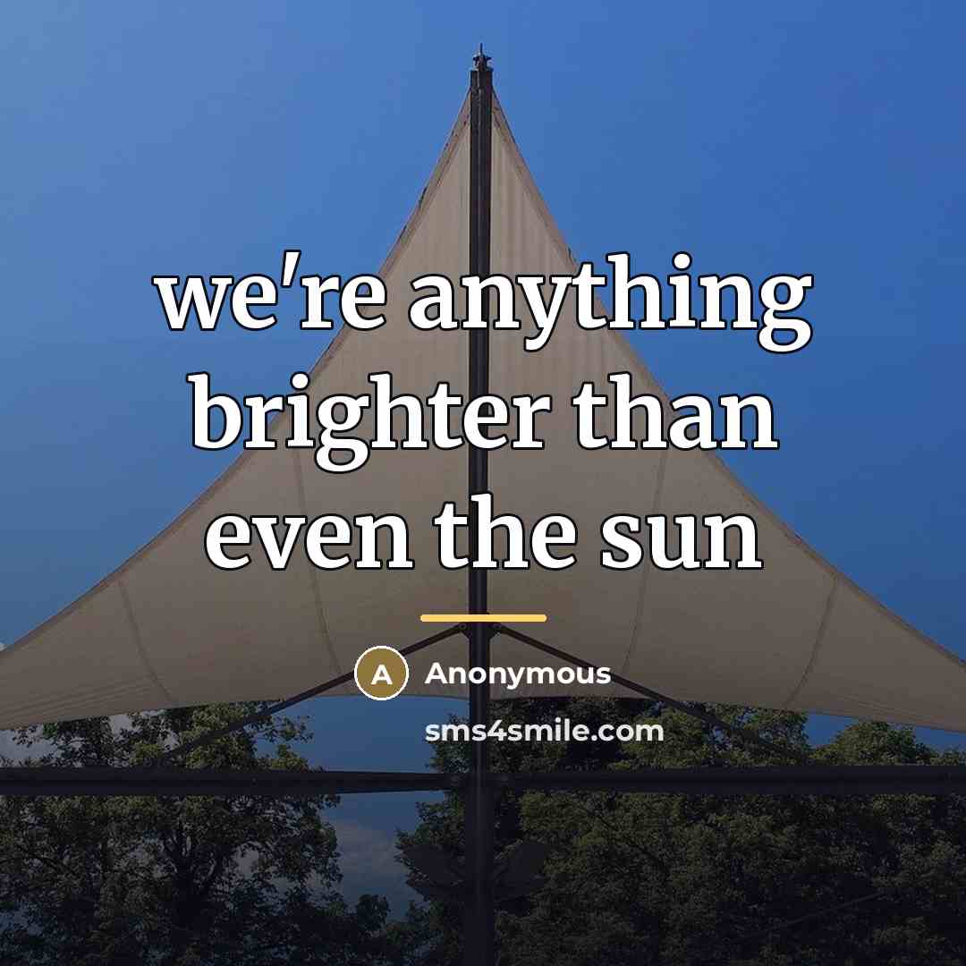 “we're anything brighter than even the sun…” quote by Anonymous