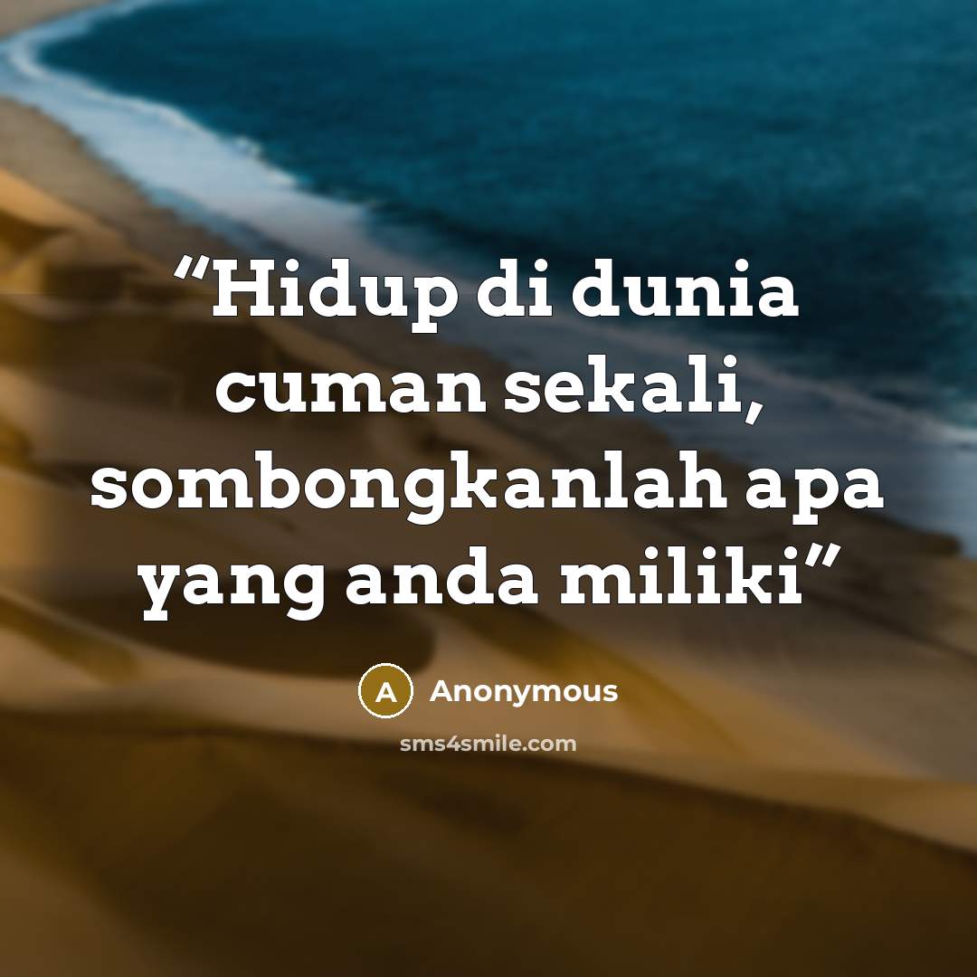 “Hidup di dunia cuman sekali, sombongkanlah apa yang anda miliki” quote by Anonymous