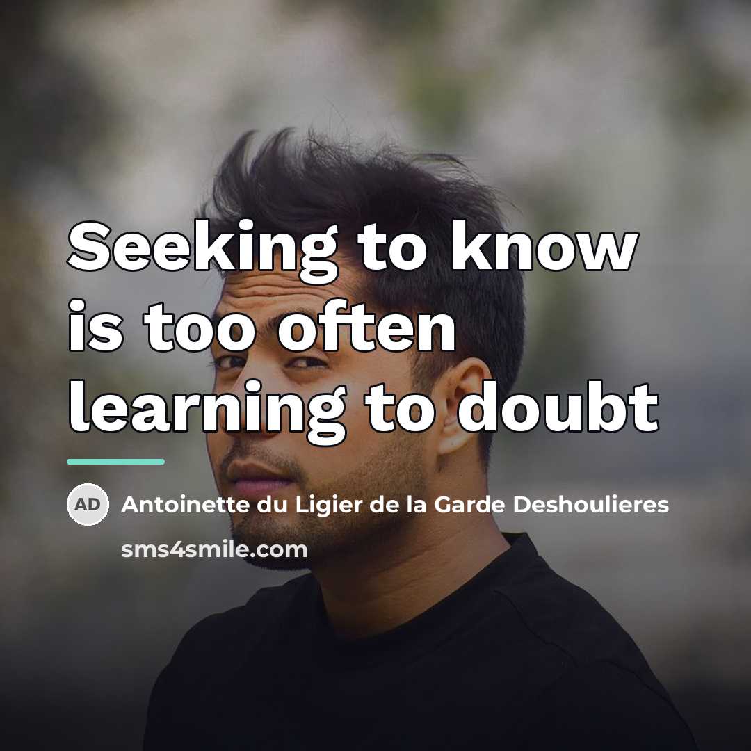 “Seeking to know is too often learning to doubt…” quote by Antoinette du Ligier de la Garde Deshoulieres