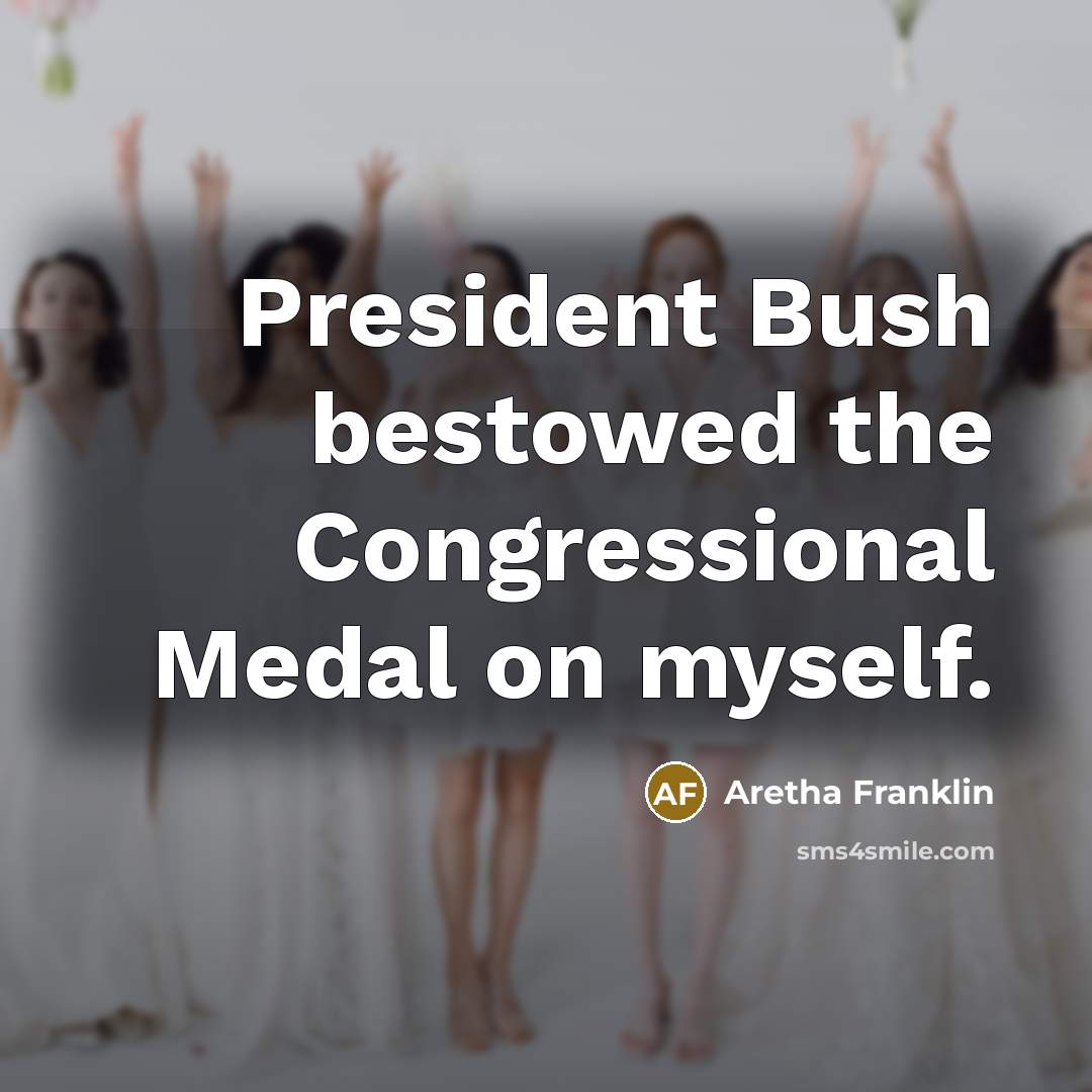 “President Bush bestowed the Congressional Medal on myself.…” quote by Aretha Franklin