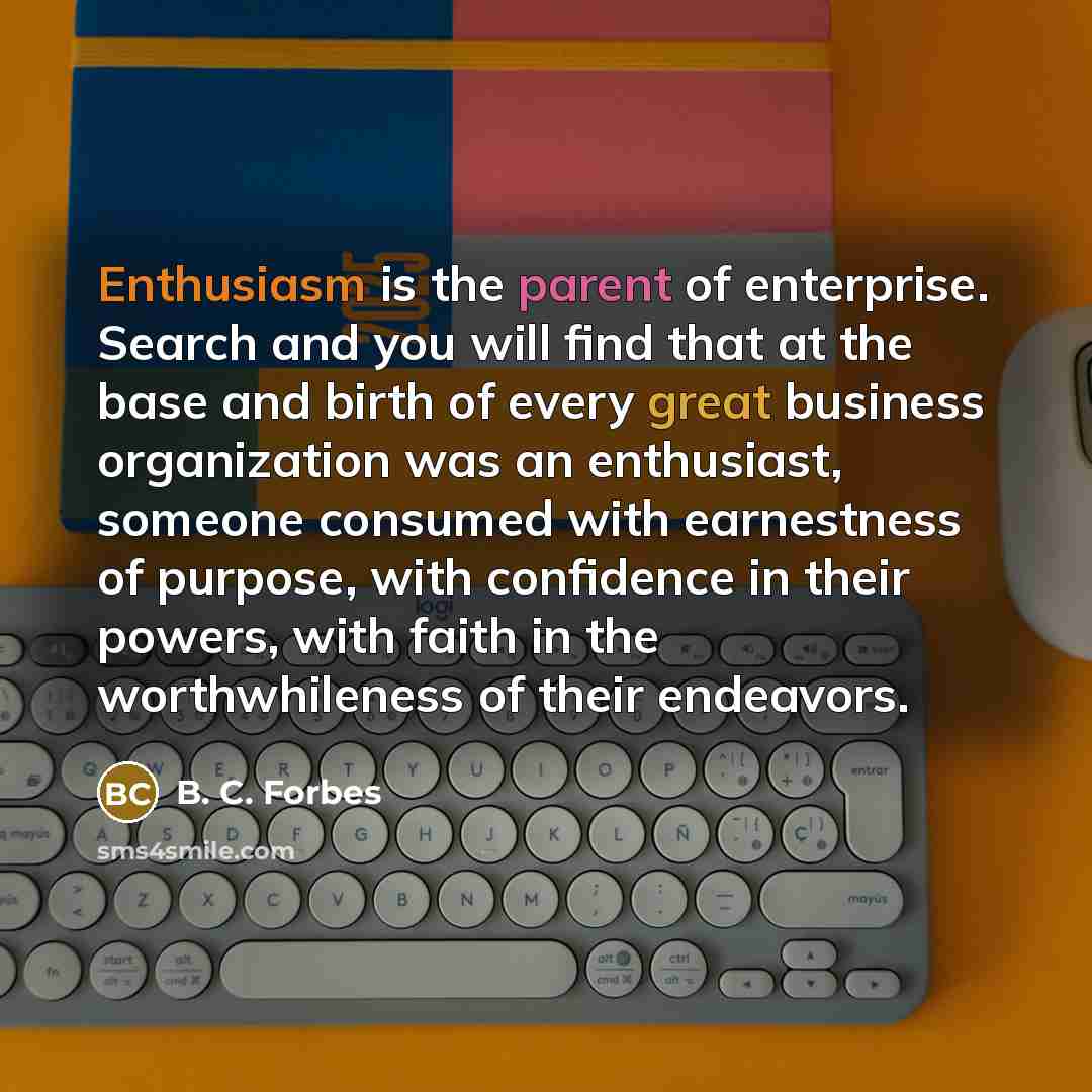 “Enthusiasm is the parent of enterprise. Search and you will…” quote by B. C. Forbes