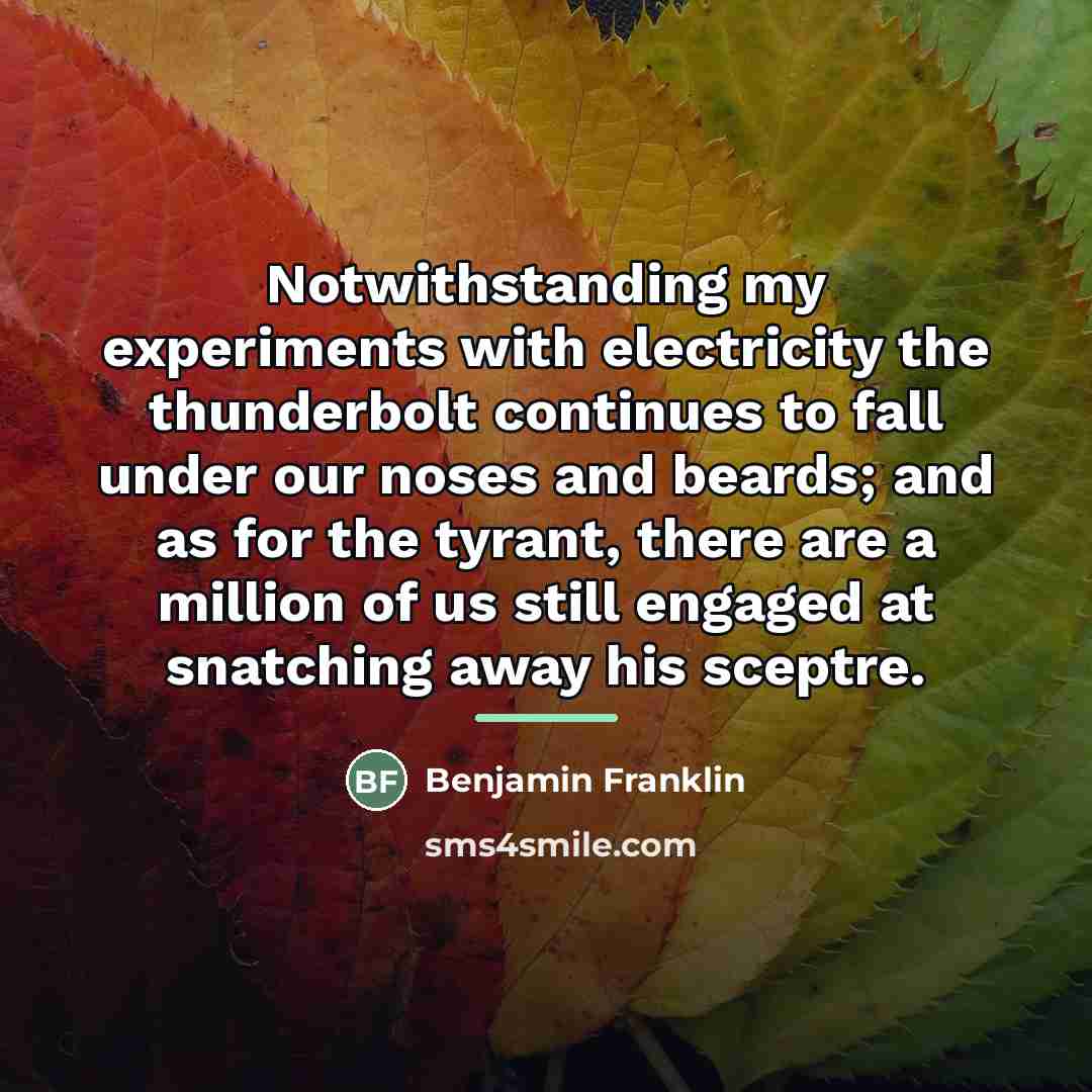 “Notwithstanding my experiments with electricity the thunderbolt continues to fall…” quote by Benjamin Franklin