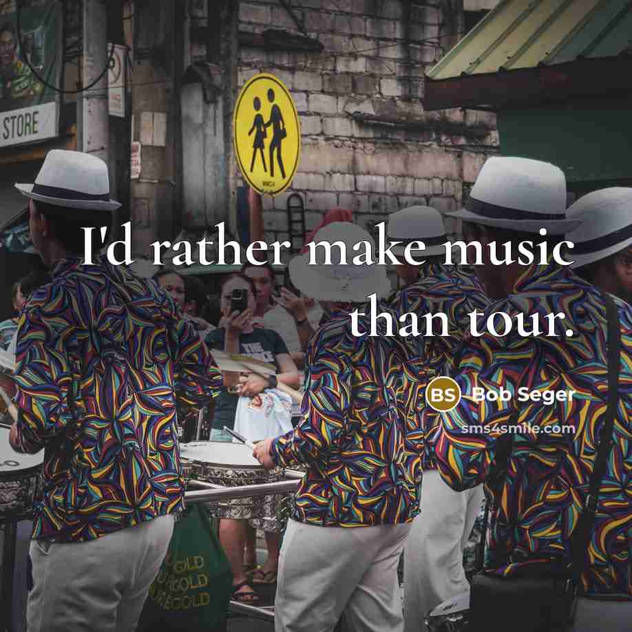 “I'd rather make music than tour.…” quote by Bob Seger