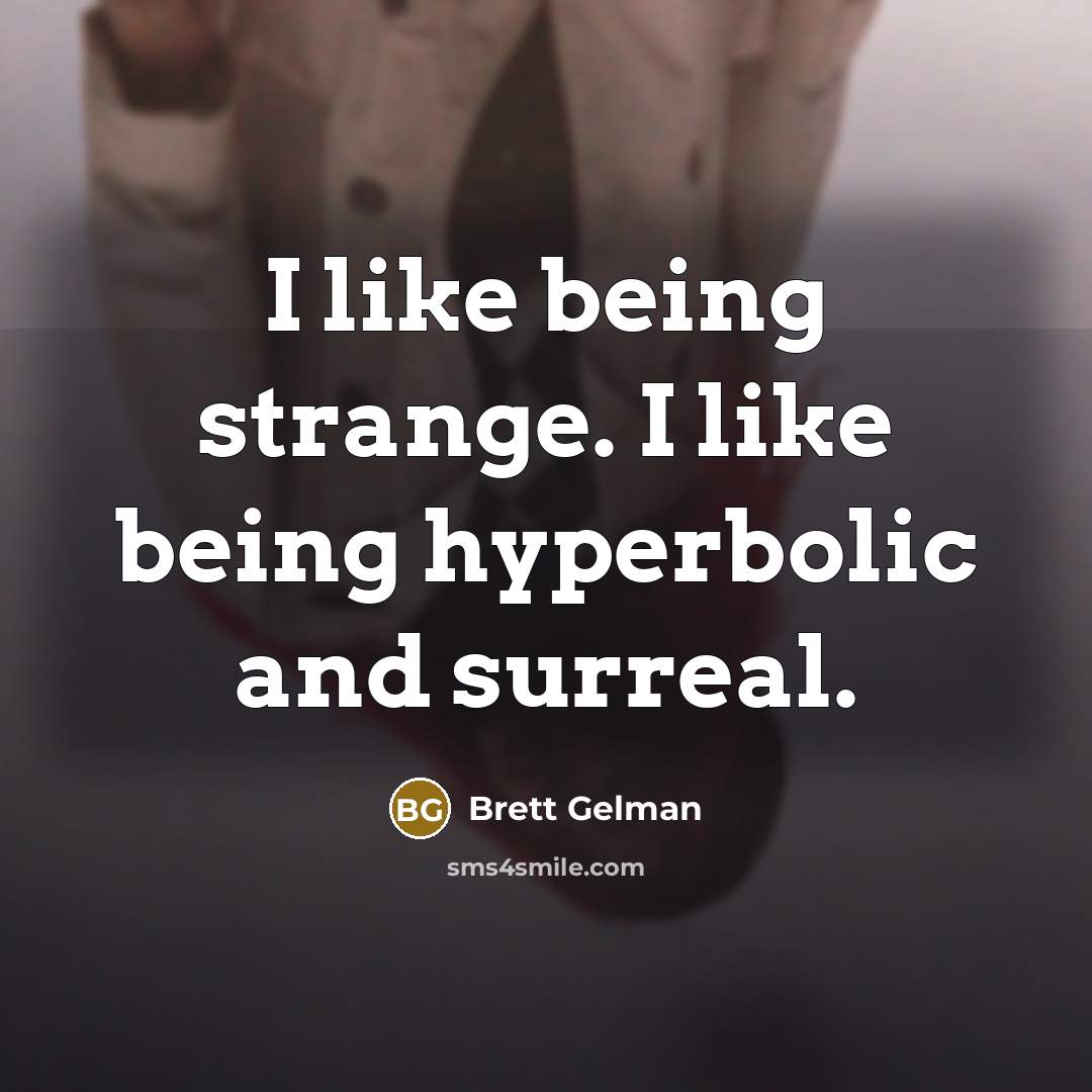 “I like being strange. I like being hyperbolic and surreal.…” quote by Brett Gelman