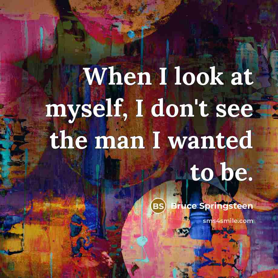 “When I look at myself, I don't see the man…” quote by Bruce Springsteen