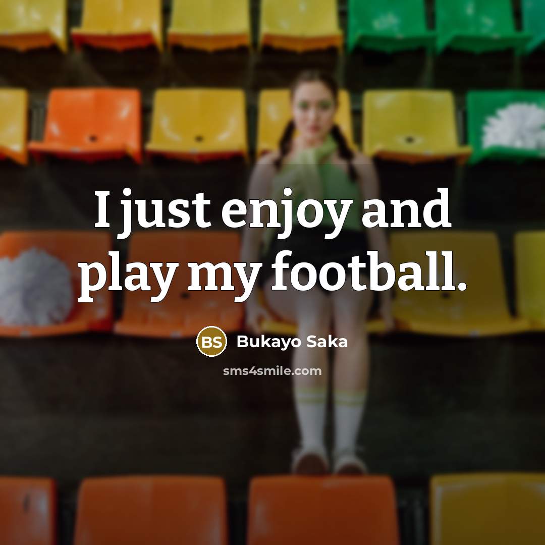 “I just enjoy and play my football.…” quote by Bukayo Saka