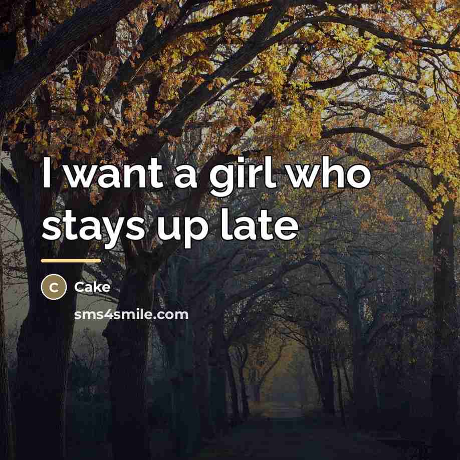 “I want a girl who stays up late…” quote by Cake
