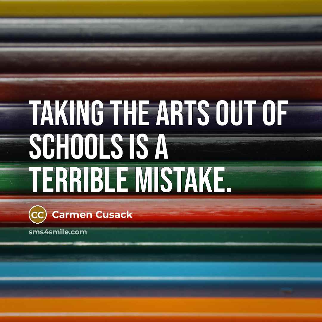 “Taking the arts out of schools is a terrible mistake.…” quote by Carmen Cusack