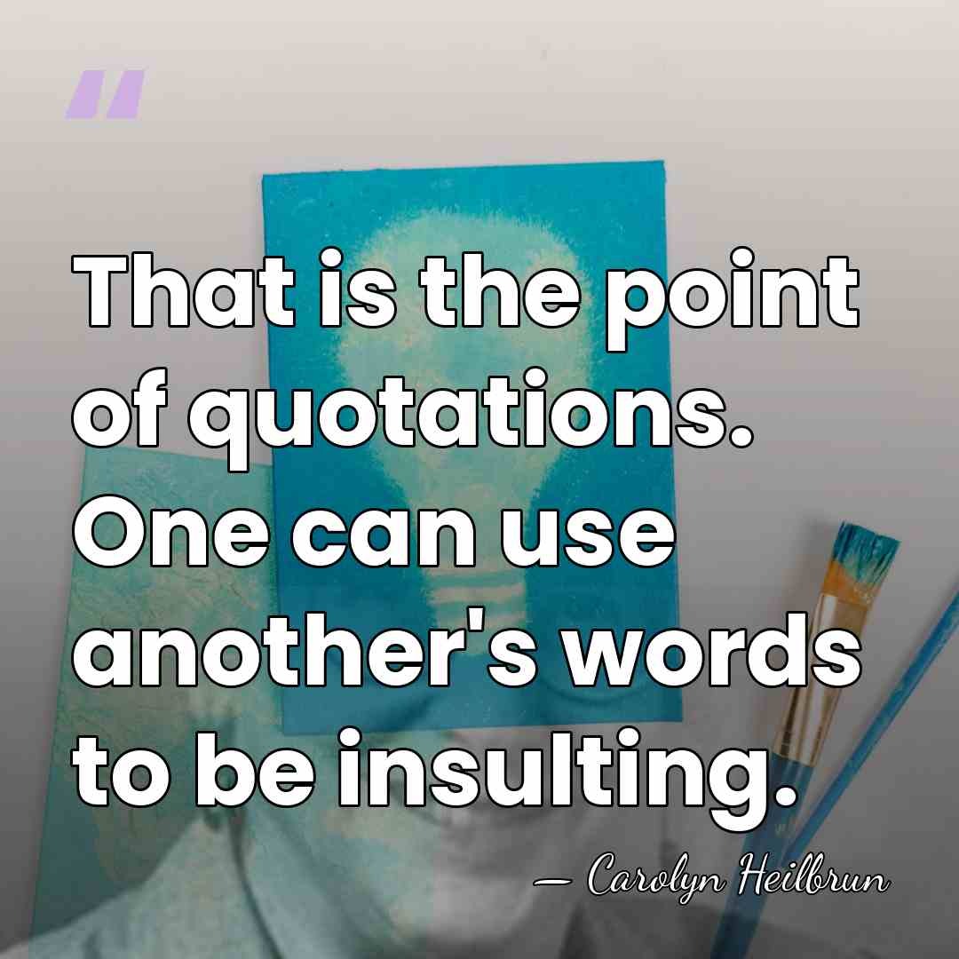 That is the point of quotations. One can use another's words to&hellip; - Carolyn Heilbrun