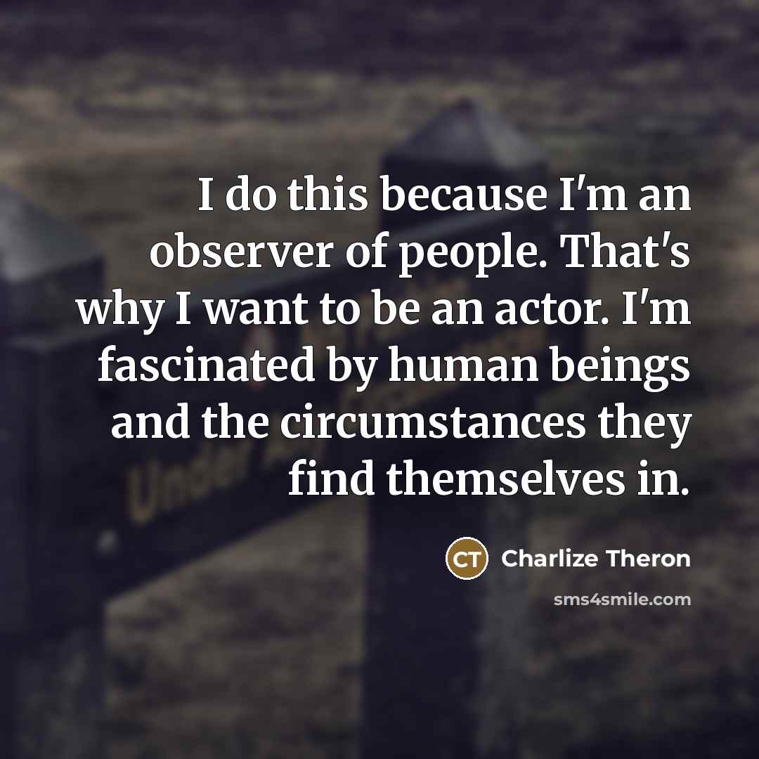 “I do this because I'm an observer of people. That's…” quote by Charlize Theron