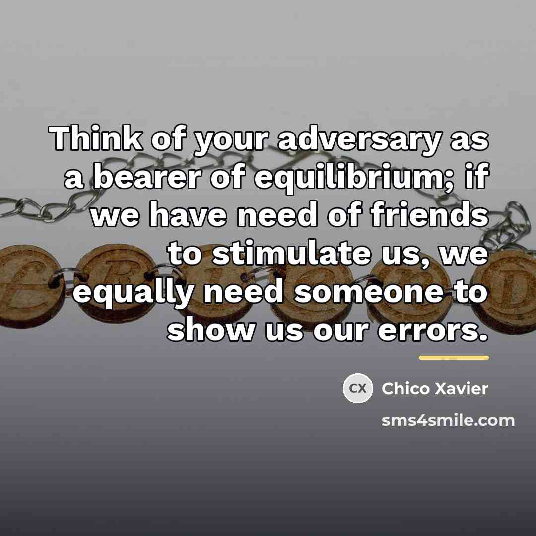 “Think of your adversary as a bearer of equilibrium; if…” quote by Chico Xavier