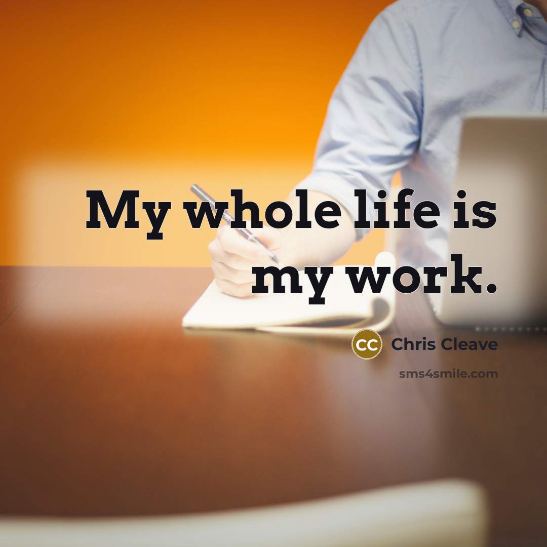 “My whole life is my work.…” quote by Chris Cleave